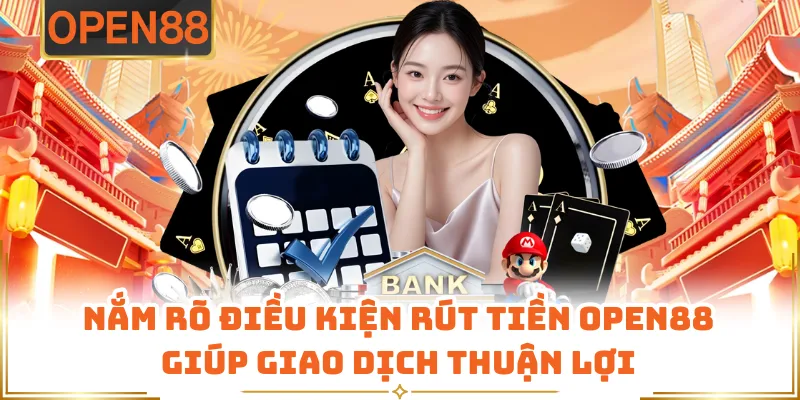 Nắm Rõ Điều Kiện Rút Tiền OPEN88 Giúp Giao Dịch Thuận Lợi