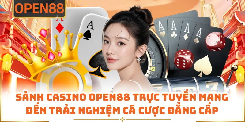 Sảnh Casino Open88 Trực Tuyến Mang Đến Trải Nghiệm Cá Cược Đẳng Cấp