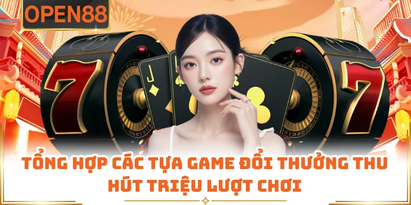 Tổng Hợp Các Tựa Game Đổi Thưởng Thu Hút Triệu Lượt Chơi